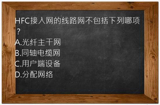 HFC接入网的线路网不包括下列哪项？