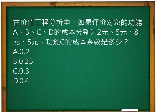 在价值工程分析中，如果评价对象的功能A、B、C、D的成本分别为2元、5元、8元、5元，功能C的成本系数是多少？