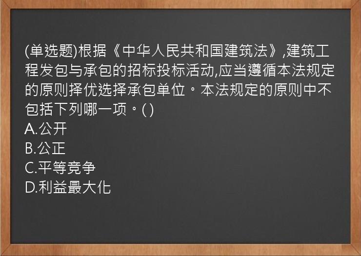 (单选题)根据《中华人民共和国建筑法》,建筑工程发包与承包的招标投标活动,应当遵循本法规定的原则择优选择承包单位。本法规定的原则中不包括下列哪一项。(