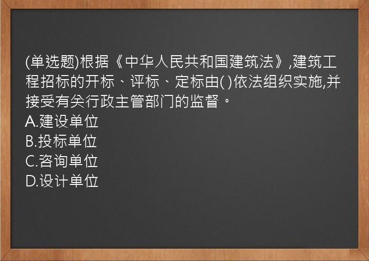 (单选题)根据《中华人民共和国建筑法》,建筑工程招标的开标、评标、定标由(