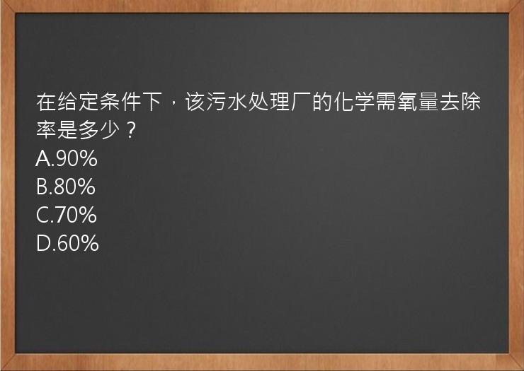 在给定条件下，该污水处理厂的化学需氧量去除率是多少？