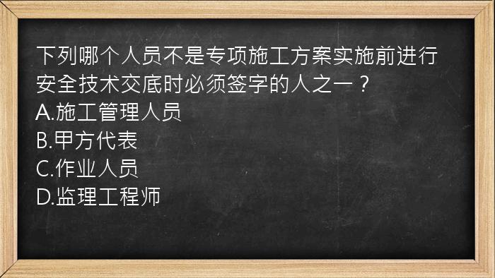 下列哪个人员不是专项施工方案实施前进行安全技术交底时必须签字的人之一？