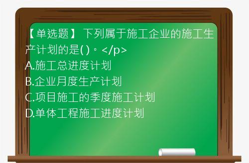 【单选题】 下列属于施工企业的施工生产计划的是( )。</p>