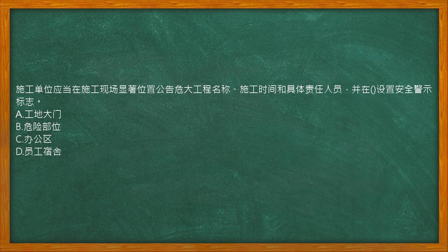 施工单位应当在施工现场显著位置公告危大工程名称、施工时间和具体责任人员，并在()设置安全警示标志。