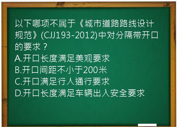 以下哪项不属于《城市道路路线设计规范》(CJJ193-2012)中对分隔带开口的要求？