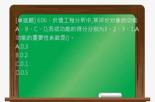 [单选题] 606、价值工程分析中,某评价对象的功能A、B、C、D,各项功能的得分分别为3、2、3、1,A功能的重要性系数是()。