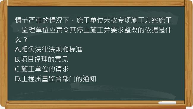 情节严重的情况下，施工单位未按专项施工方案施工，监理单位应责令其停止施工并要求整改的依据是什么？