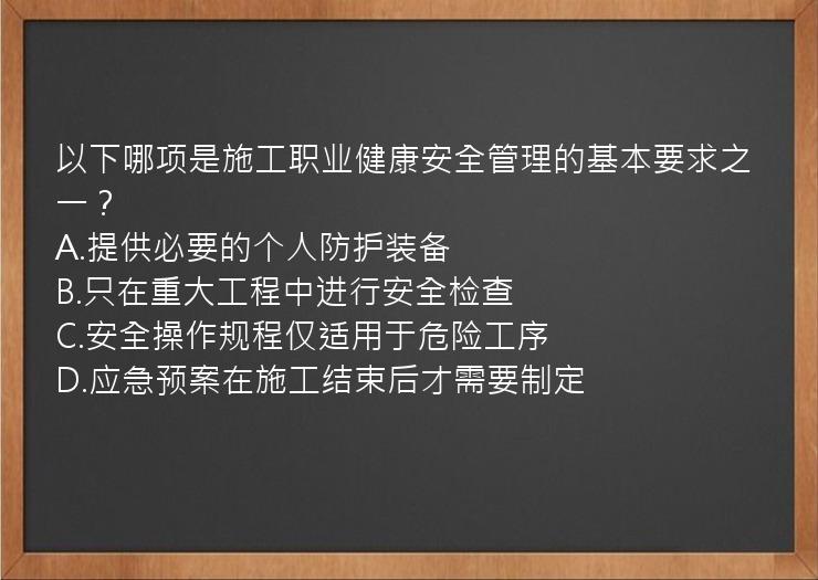 以下哪项是施工职业健康安全管理的基本要求之一？