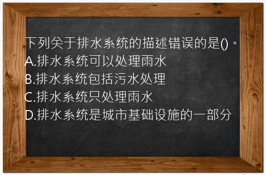 下列关于排水系统的描述错误的是()。