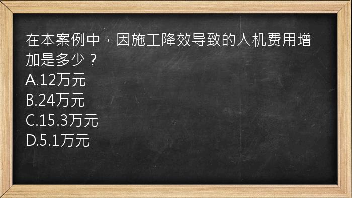 在本案例中，因施工降效导致的人机费用增加是多少？