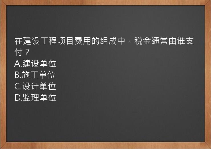 在建设工程项目费用的组成中，税金通常由谁支付？