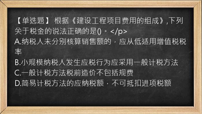 【单选题】 根据《建设工程项目费用的组成》,下列关于税金的说法正确的是()。</p>