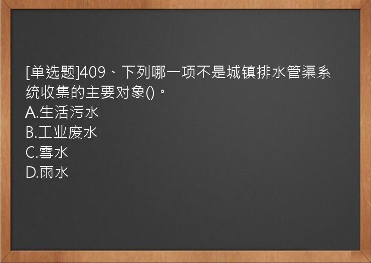 [单选题]409、下列哪一项不是城镇排水管渠系统收集的主要对象()。