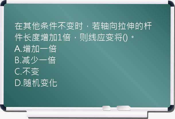 在其他条件不变时，若轴向拉伸的杆件长度增加1倍，则线应变将()。