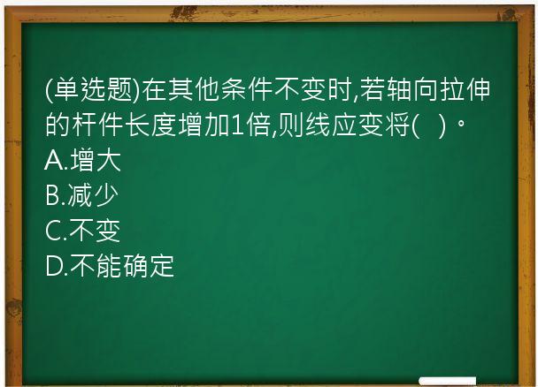 (单选题)在其他条件不变时,若轴向拉伸的杆件长度增加1倍,则线应变将(   )。