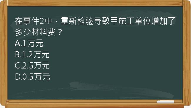 在事件2中，重新检验导致甲施工单位增加了多少材料费？