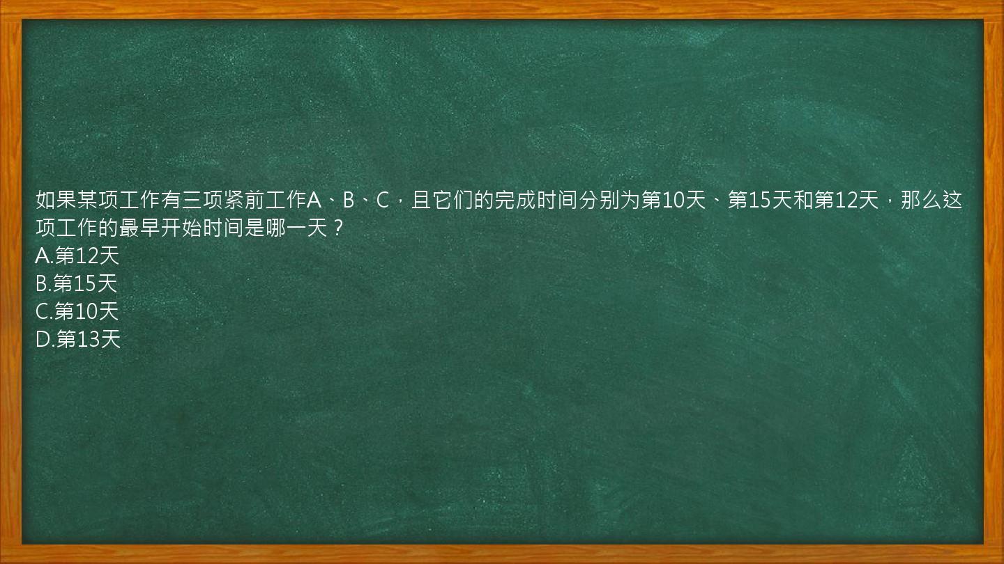 如果某项工作有三项紧前工作A、B、C，且它们的完成时间分别为第10天、第15天和第12天，那么这项工作的最早开始时间是哪一天？