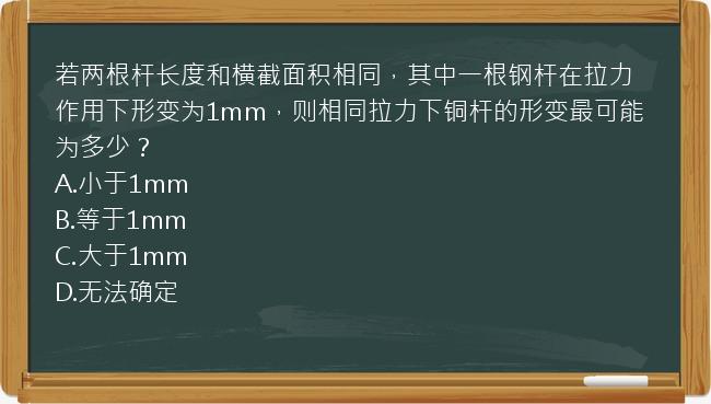 若两根杆长度和横截面积相同，其中一根钢杆在拉力作用下形变为1mm，则相同拉力下铜杆的形变最可能为多少？