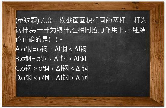 (单选题)长度、横截面面积相同的两杆,一杆为钢杆,另一杆为铜杆,在相同拉力作用下,下述结论正确的是(