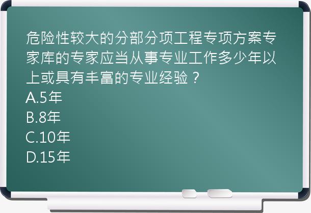 危险性较大的分部分项工程专项方案专家库的专家应当从事专业工作多少年以上或具有丰富的专业经验？