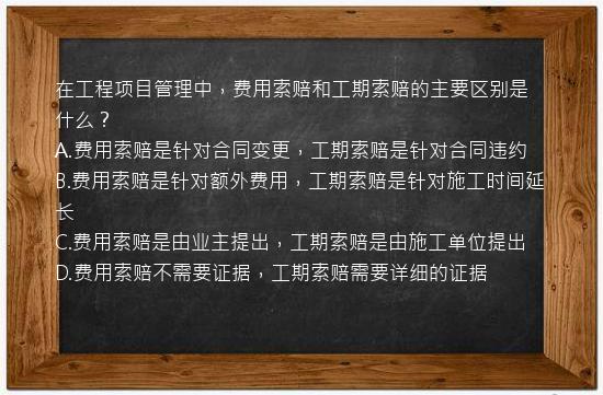 在工程项目管理中，费用索赔和工期索赔的主要区别是什么？