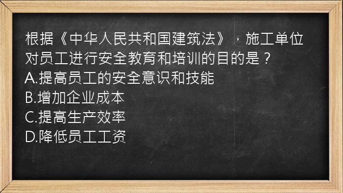 根据《中华人民共和国建筑法》，施工单位对员工进行安全教育和培训的目的是？