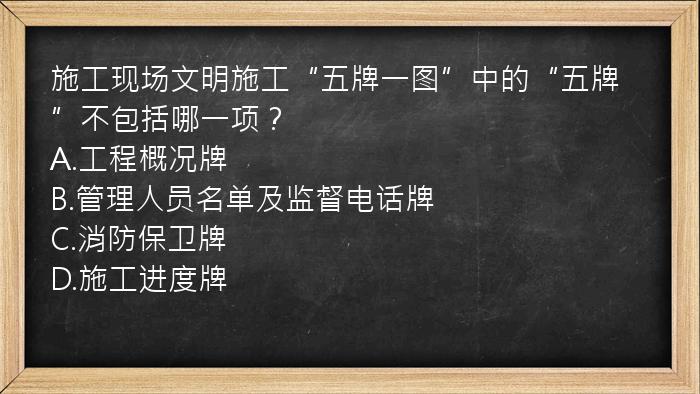 施工现场文明施工“五牌一图”中的“五牌”不包括哪一项？