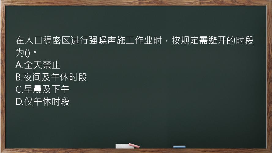 在人口稠密区进行强噪声施工作业时，按规定需避开的时段为()。