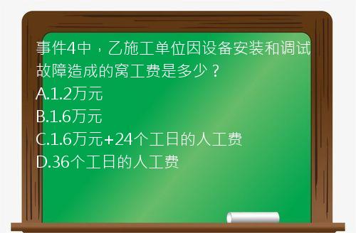 事件4中，乙施工单位因设备安装和调试故障造成的窝工费是多少？