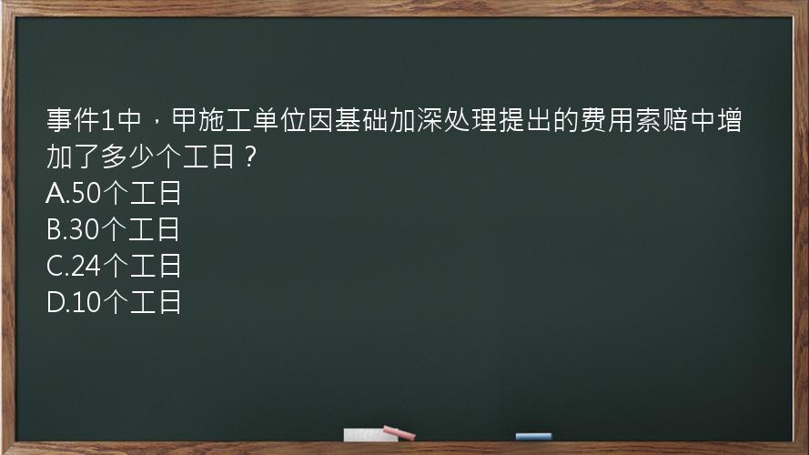 事件1中，甲施工单位因基础加深处理提出的费用索赔中增加了多少个工日？