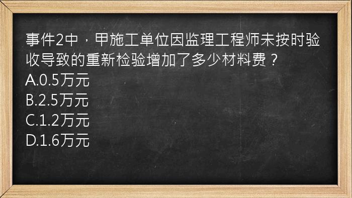 事件2中，甲施工单位因监理工程师未按时验收导致的重新检验增加了多少材料费？