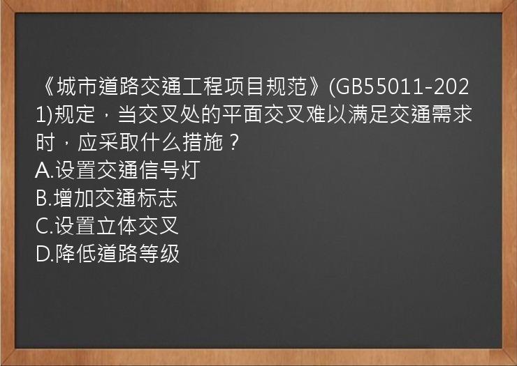 《城市道路交通工程项目规范》(GB55011-2021)规定，当交叉处的平面交叉难以满足交通需求时，应采取什么措施？