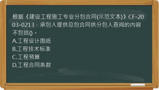 根据《建设工程施工专业分包合同(示范文本)》CF-2003-0213，承包人提供总包合同供分包人查阅的内容不包括()。