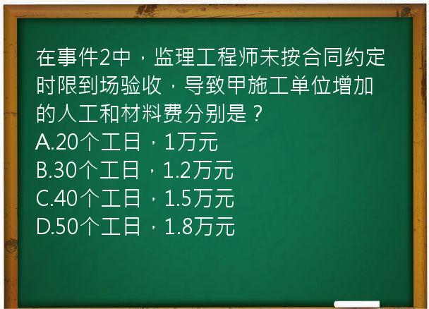 在事件2中，监理工程师未按合同约定时限到场验收，导致甲施工单位增加的人工和材料费分别是？