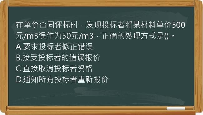 在单价合同评标时，发现投标者将某材料单价500元/m3误作为50元/m3，正确的处理方式是()。