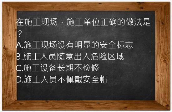 在施工现场，施工单位正确的做法是？