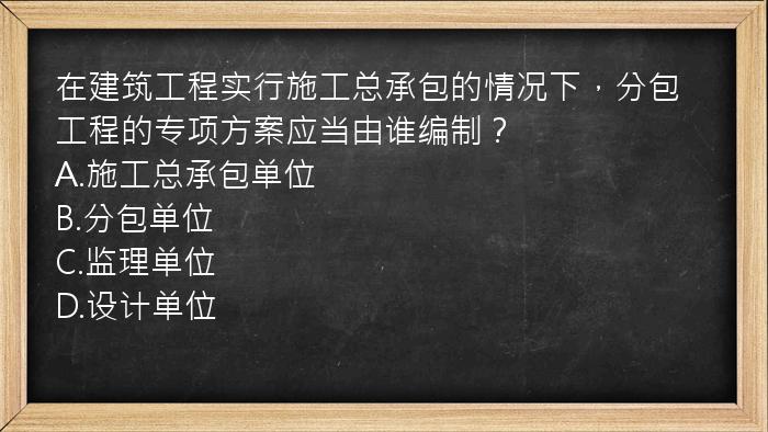 在建筑工程实行施工总承包的情况下，分包工程的专项方案应当由谁编制？