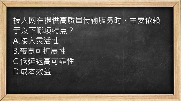 接入网在提供高质量传输服务时，主要依赖于以下哪项特点？