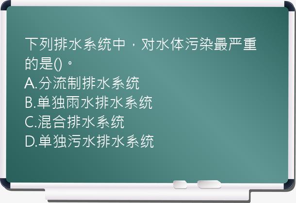 下列排水系统中，对水体污染最严重的是()。