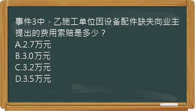 事件3中，乙施工单位因设备配件缺失向业主提出的费用索赔是多少？