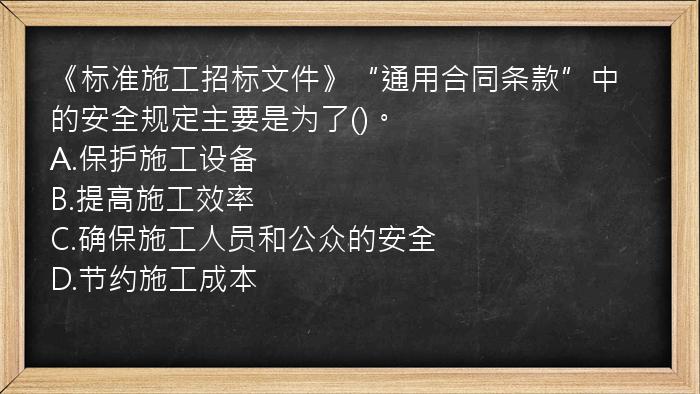 《标准施工招标文件》“通用合同条款”中的安全规定主要是为了()。