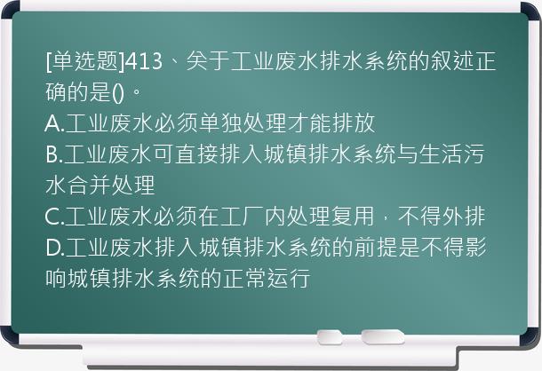 [单选题]413、关于工业废水排水系统的叙述正确的是()。