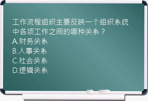 工作流程组织主要反映一个组织系统中各项工作之间的哪种关系？