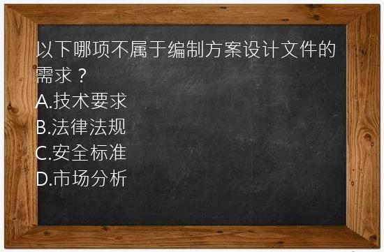 以下哪项不属于编制方案设计文件的需求？