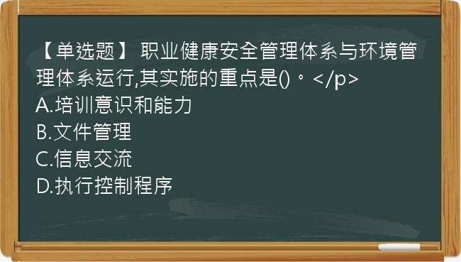 【单选题】 职业健康安全管理体系与环境管理体系运行,其实施的重点是()。</p>