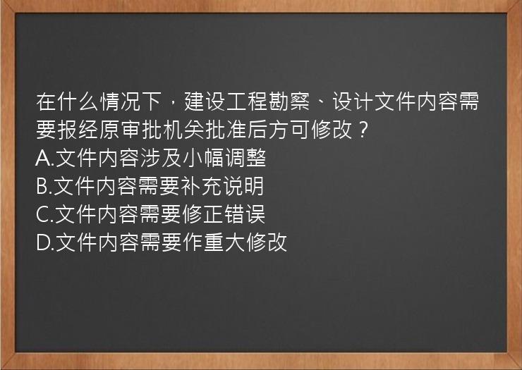 在什么情况下，建设工程勘察、设计文件内容需要报经原审批机关批准后方可修改？