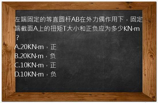 左端固定的等直圆杆AB在外力偶作用下，固定端截面A上的扭矩T大小和正负应为多少KN·m？