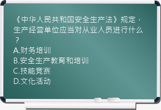 《中华人民共和国安全生产法》规定，生产经营单位应当对从业人员进行什么？