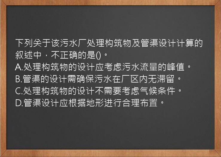 下列关于该污水厂处理构筑物及管渠设计计算的叙述中，不正确的是()。