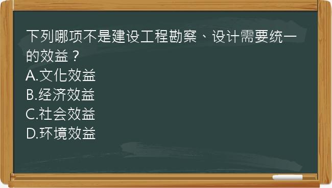 下列哪项不是建设工程勘察、设计需要统一的效益？